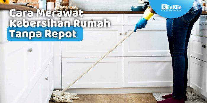 Kerapian kebersihan kotoran mudah begini merawat Tips Menjaga Kerapian Rumah Tanpa Repot